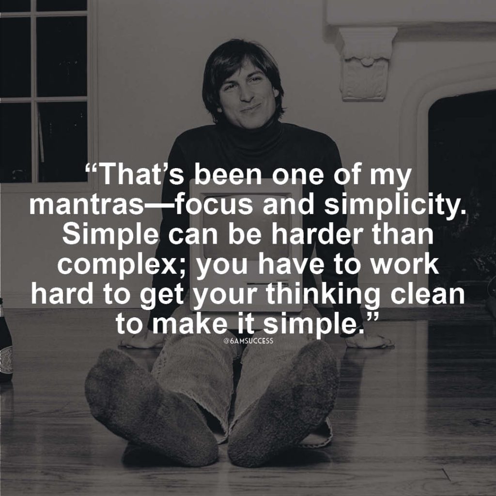 “That’s been one of my mantras—focus and simplicity. Simple can be harder than complex; you have to work hard to get your thinking clean to make it simple.” – Steve Jobs