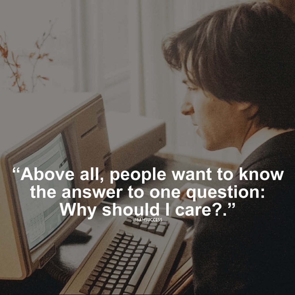 "Above all, people want to know the answer to one question: Why should I care?" - Steve Jobs