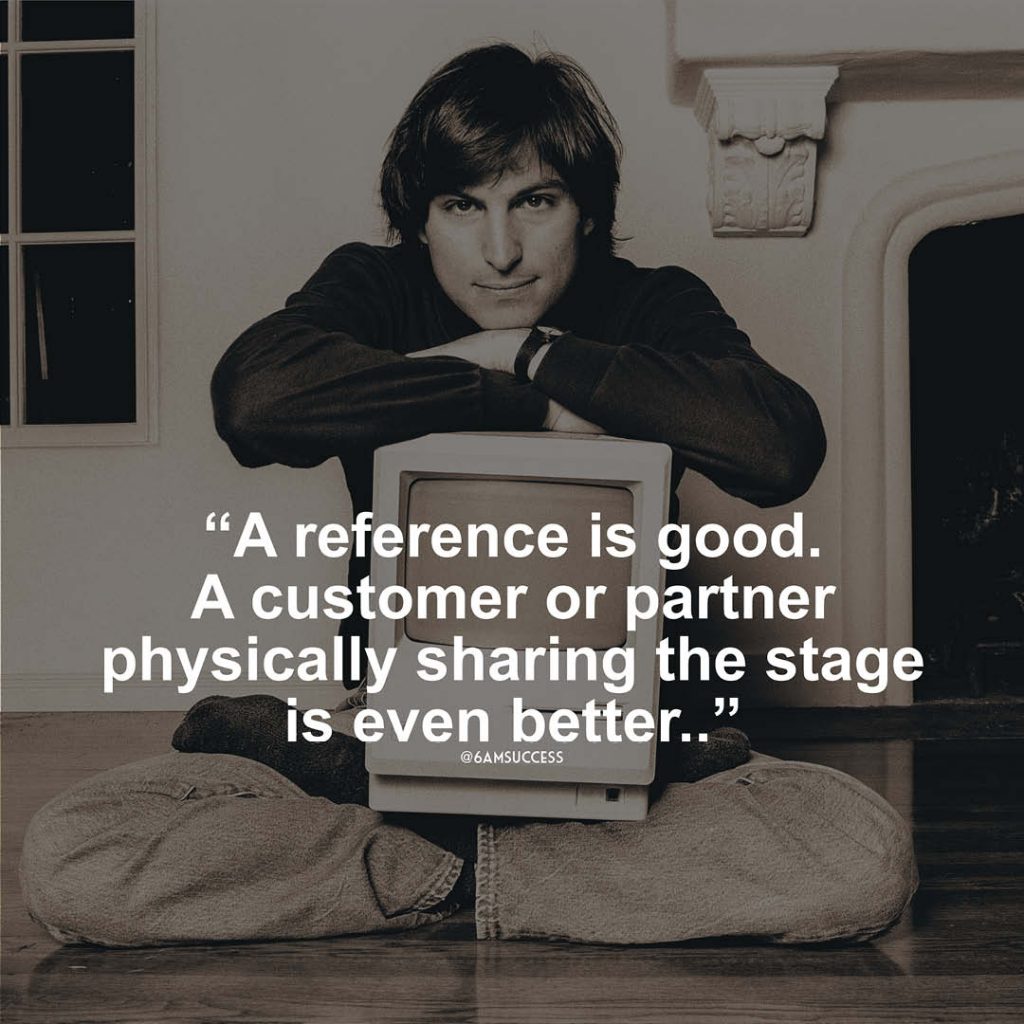 "A reference is good. A customer or partner physically sharing the stage is even better." - Steve Jobs