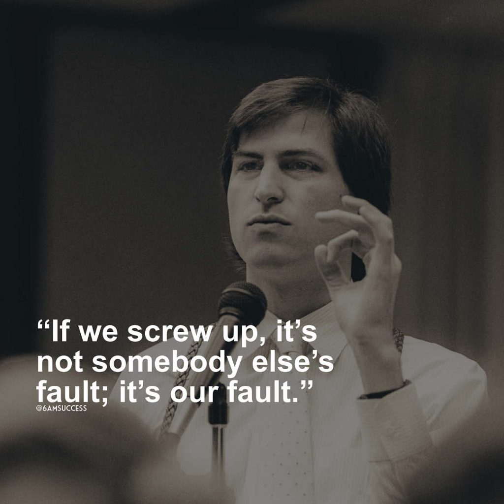 "If we screw up, it’s not somebody else’s fault; it’s our fault" - Steve Jobs
