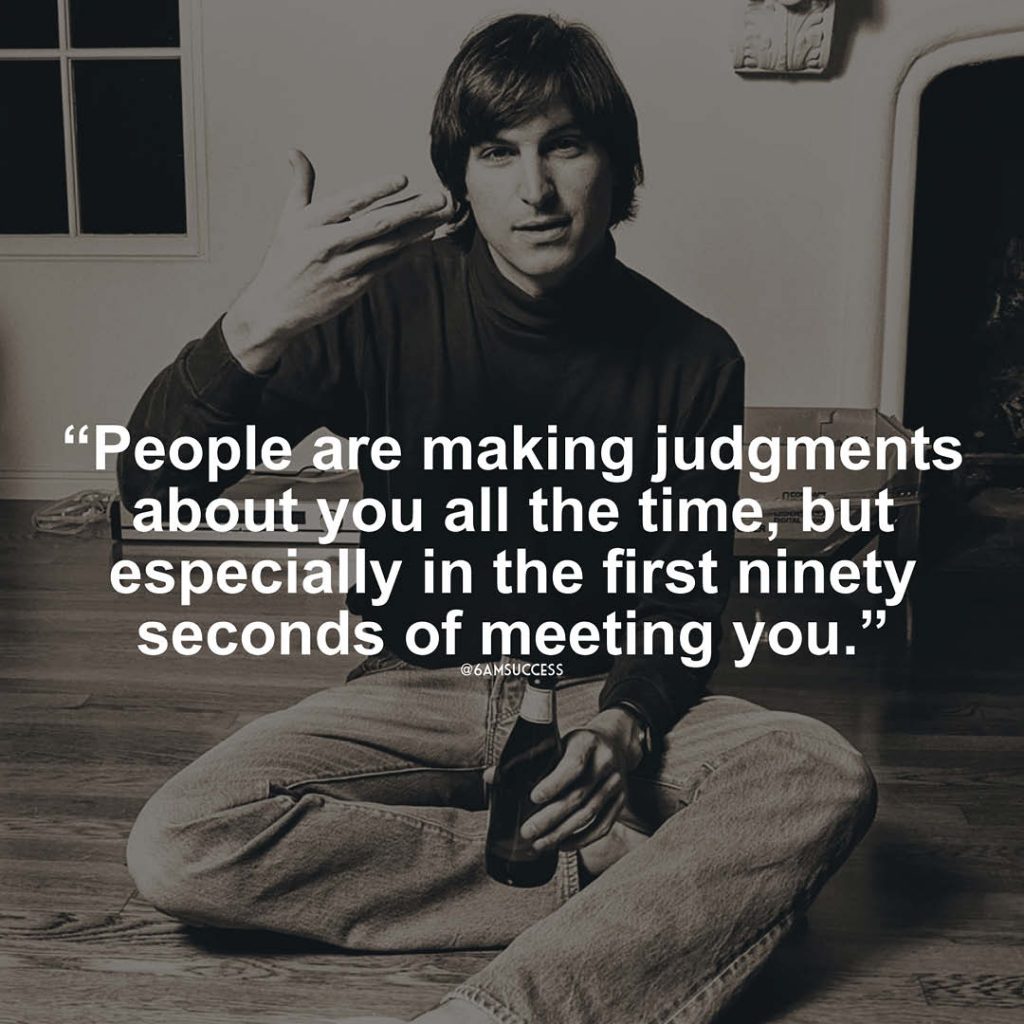 "People are making judgments about you all the time, but especially in the first ninety seconds of meeting you." - Steve Jobs