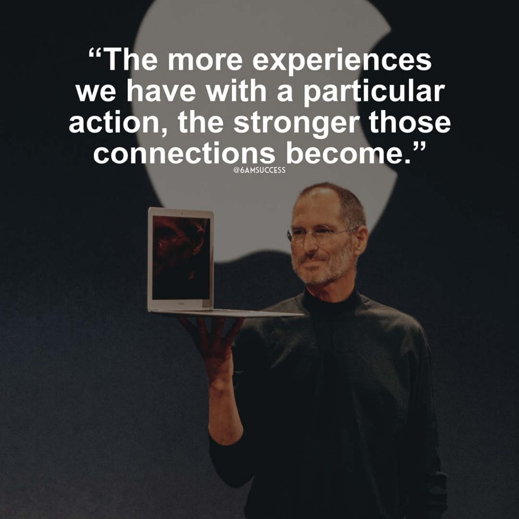 "The more experiences we have with a particular action, the stronger those connections become" - Steve Jobs