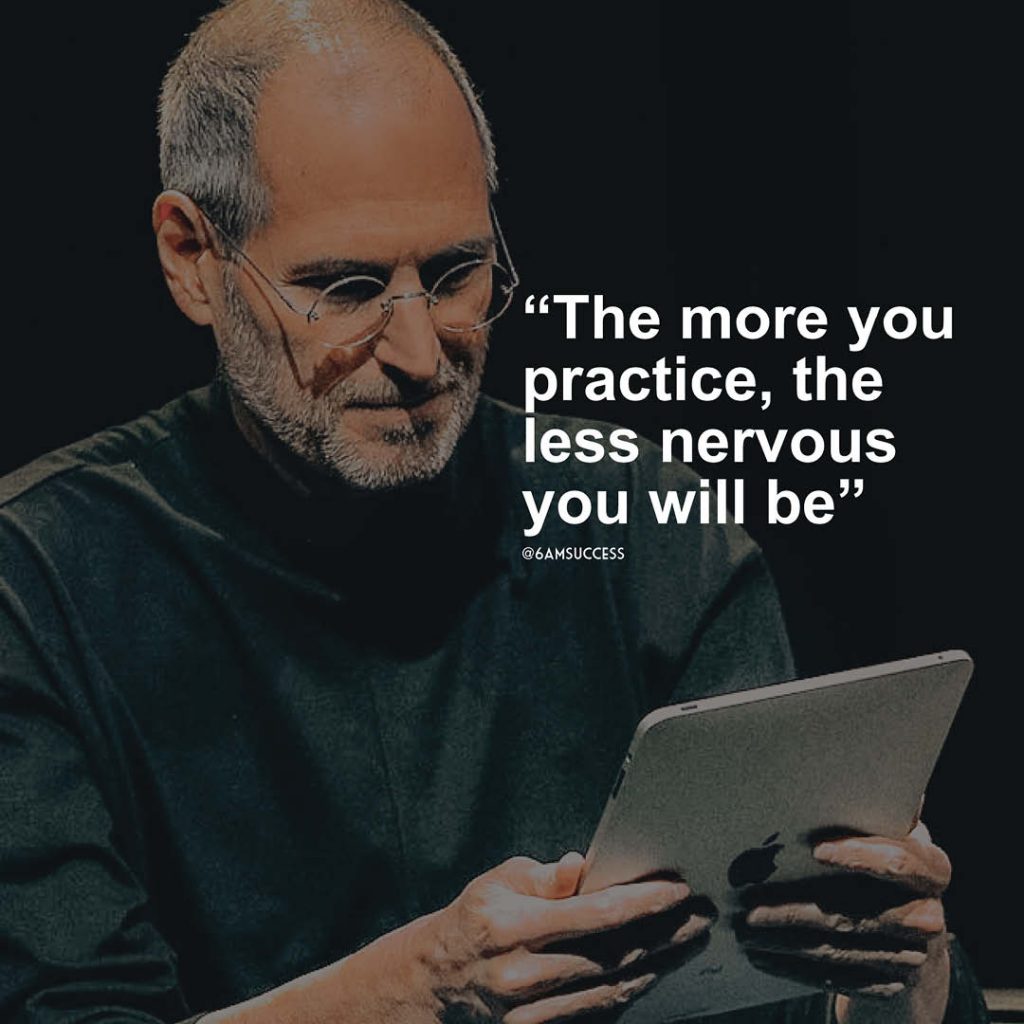 "The more you practice, the less nervous you will be" - Steve Jobs