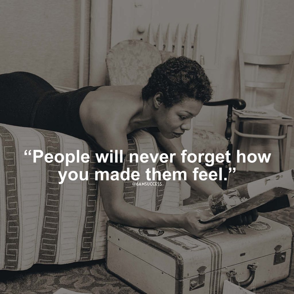 "People will never forget how you made them feel" - Maya Angelou
