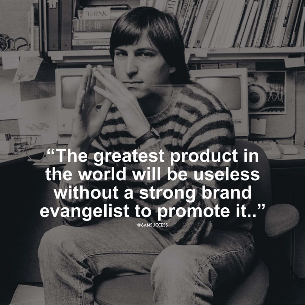"The greatest product in the world will be useless without a strong brand evangelist to promote it."