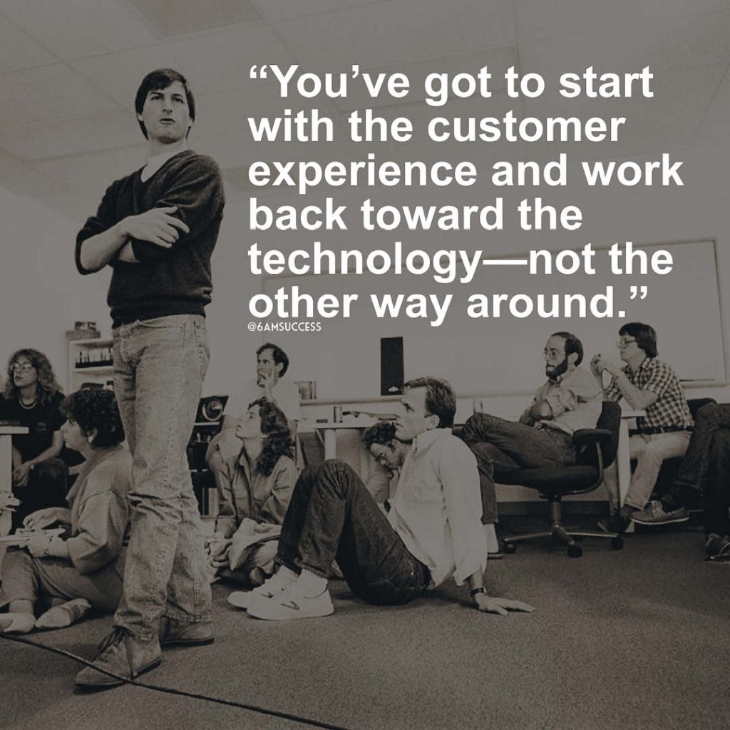 "You’ve got to start with the customer experience and work back toward the technology—not the other way around" - Steve Jobs