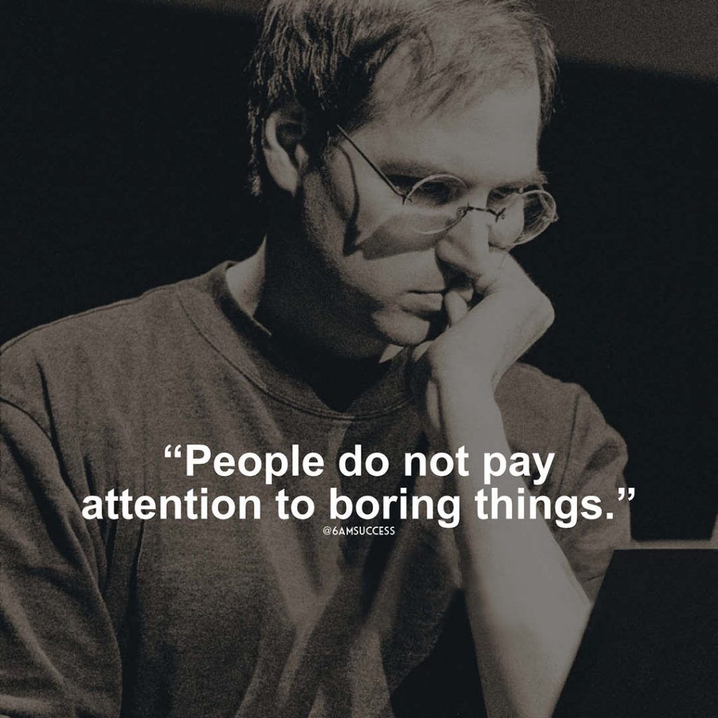 "People do not pay attention to boring things." - Steve Jobs