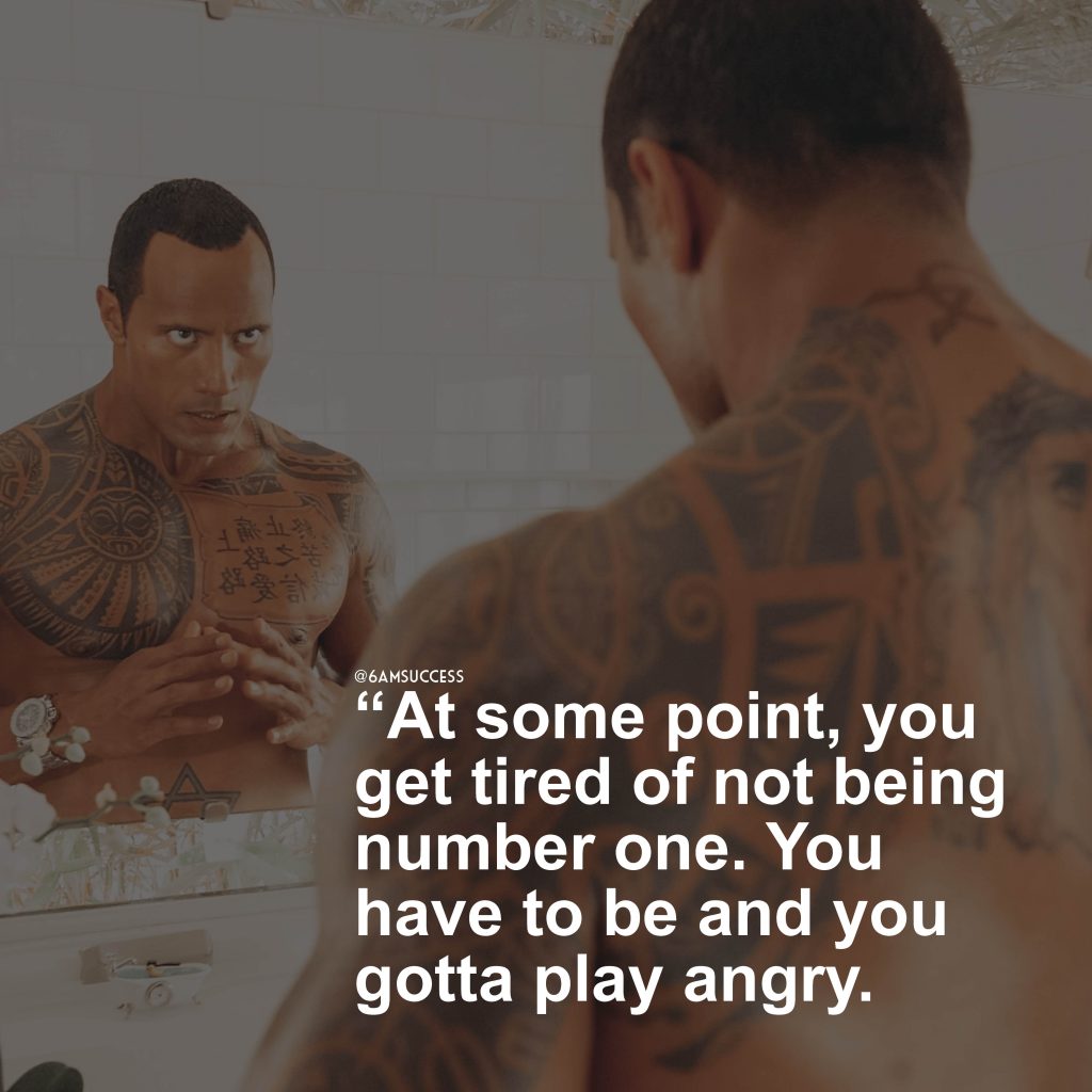 "At some point, you get tired of not being number one. You have to be and you gotta play angry" - Dwayne Johnson