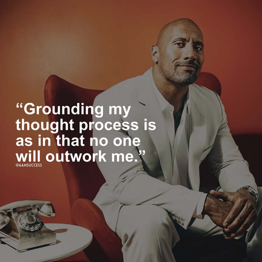 "Grounding my thought process is as in that no one will outwork me." - Dwayne Johnson
