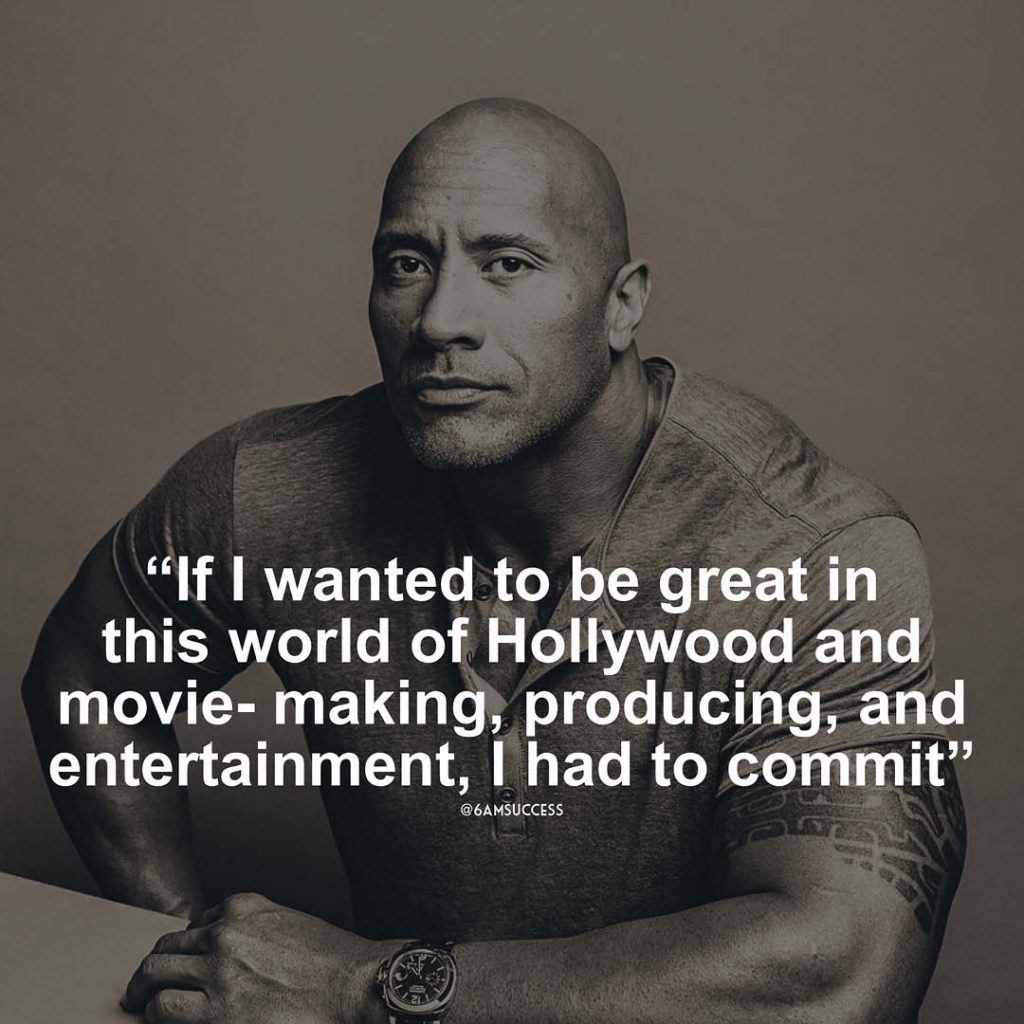 "If I wanted to be great in this world of Hollywood and movie- making, producing, and entertainment, I had to commit" - Dwayne Johnson