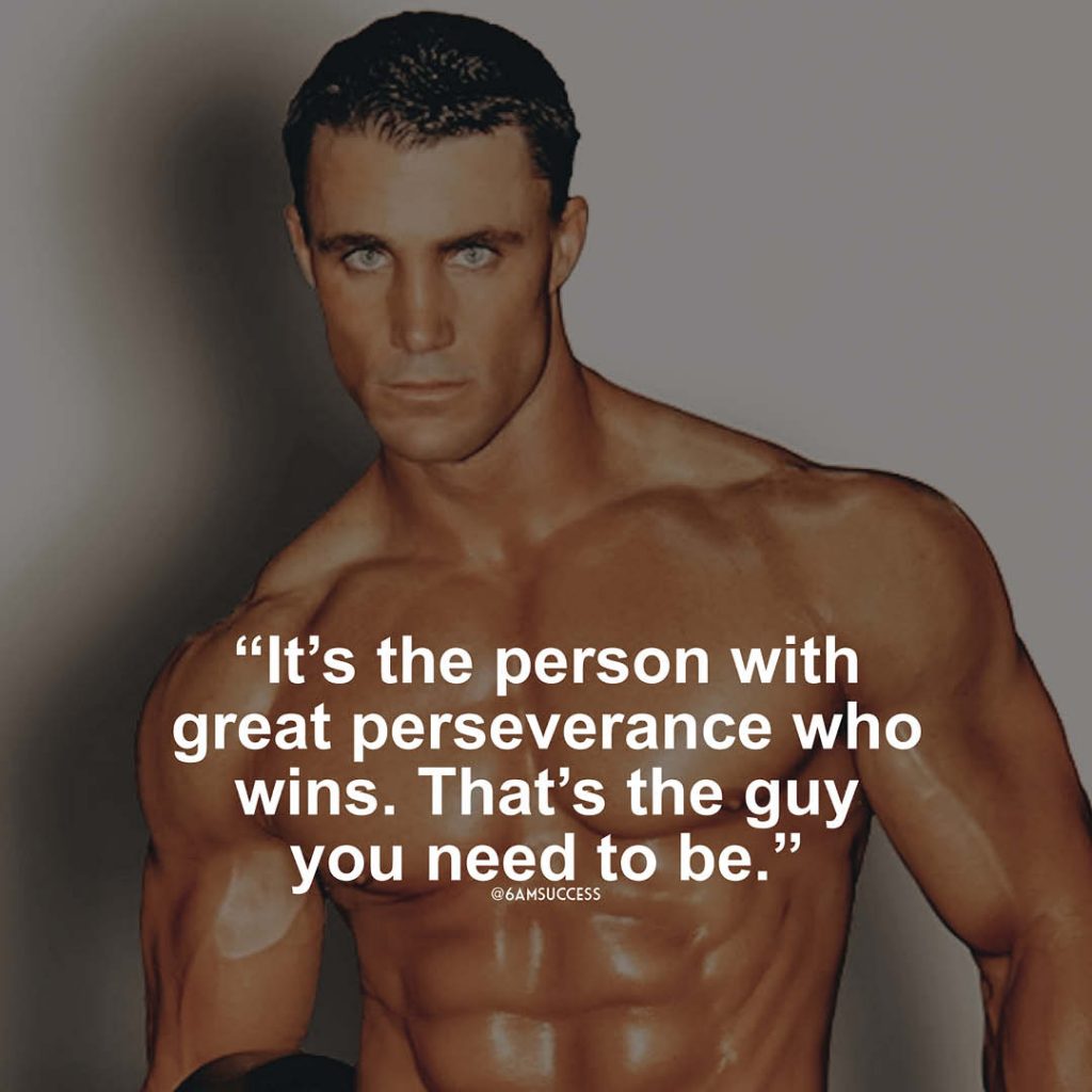 "It’s the person with great perseverance who wins. That’s the guy you need to be." - Greg Plitt