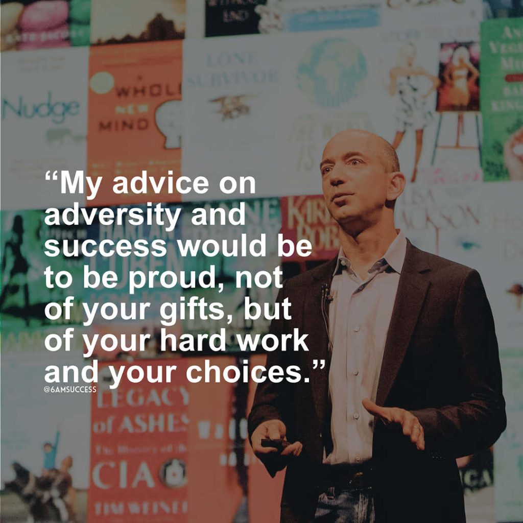 "My advice on adversity and success would be to be proud, not of your gifts, but of your hard work and your choices." - Jeff Bezos