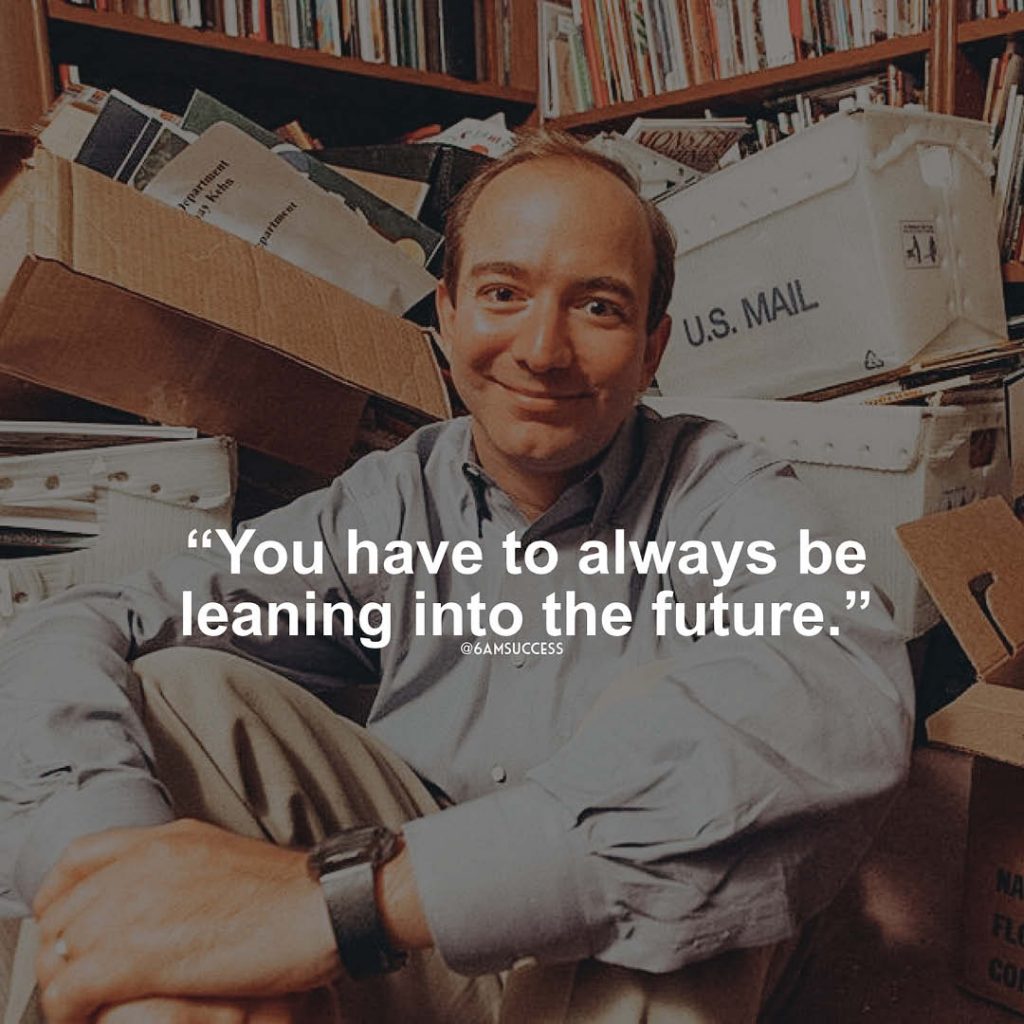 "You have to always be leaning into the future." - Jeff Bezos
