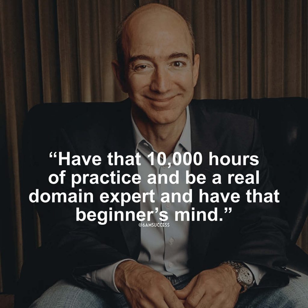 "Have that 10,000 hours of practice and be a real domain expert and have that beginner's mind." - Jeff Bezos