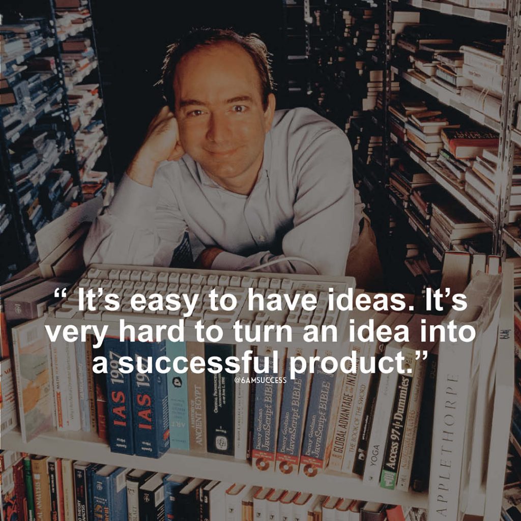 "It's easy to have ideas. It's very hard to turn an idea into a successful product." - Jeff Bezos