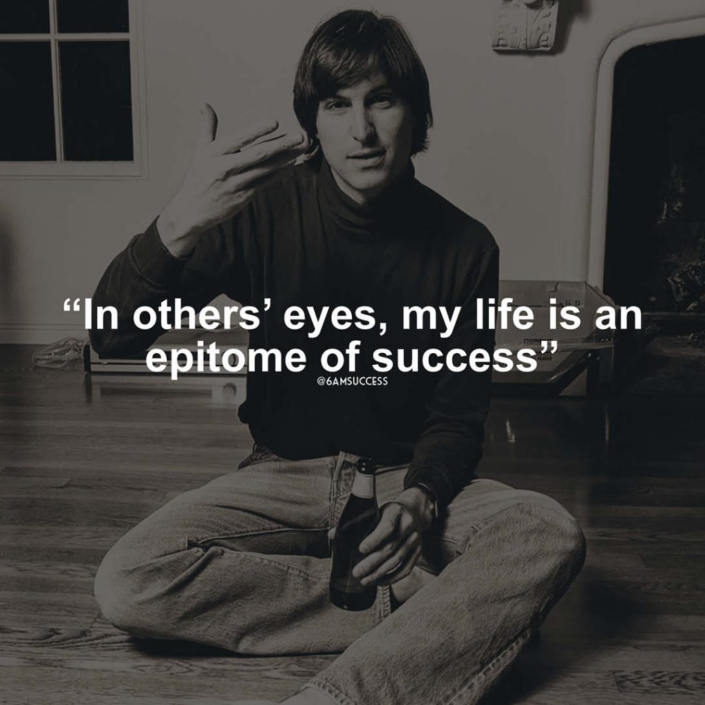"In others’ eyes, my life is an epitome of success." - Steve Jobs