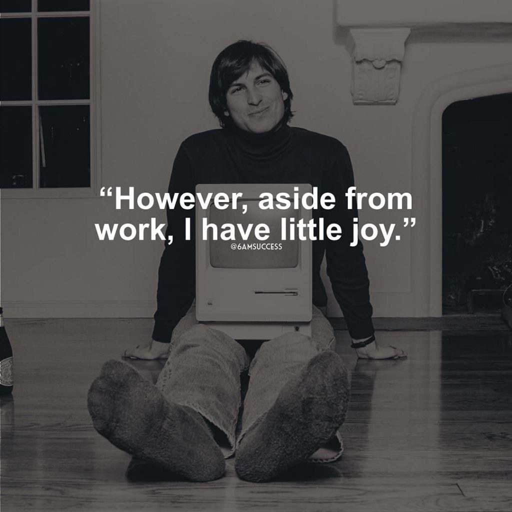 "However, aside from work, I have little joy." - Steve Jobs
