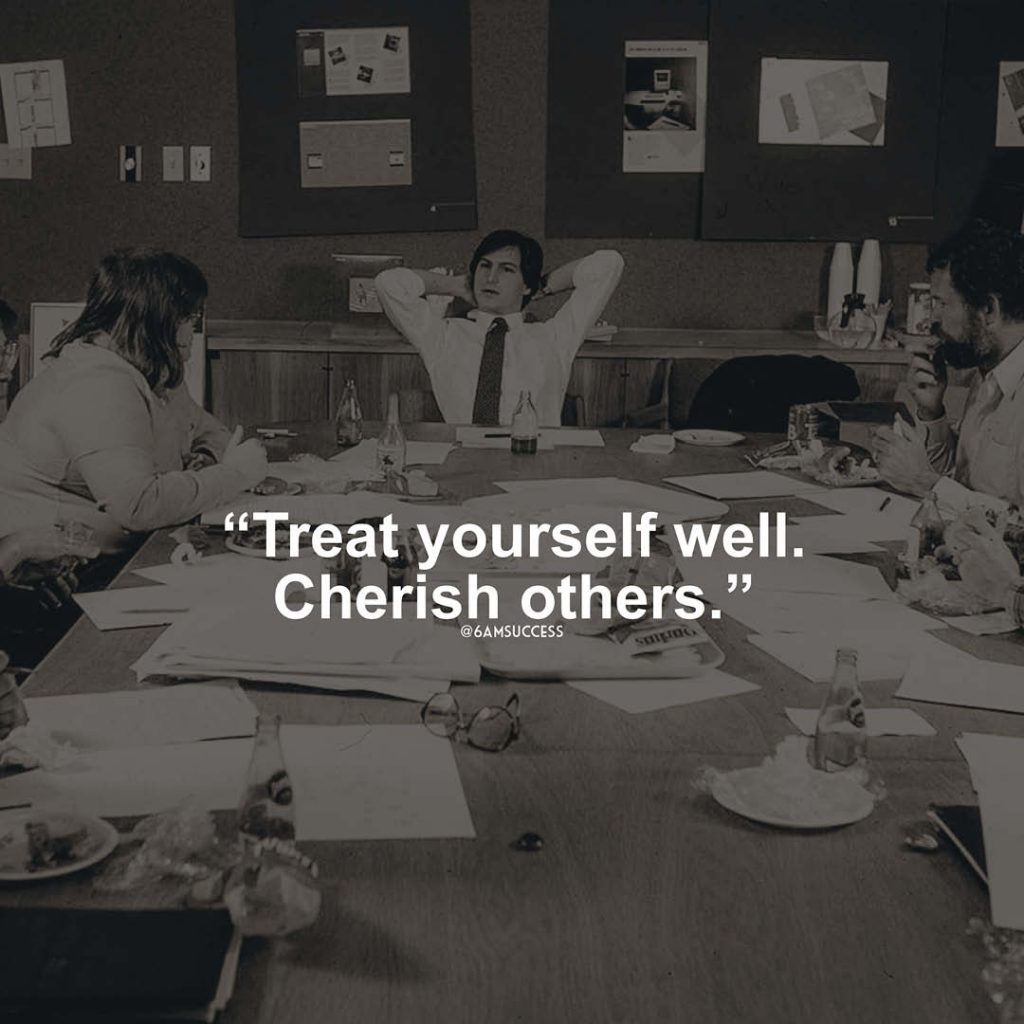 "Treat yourself well. Cherish others.” - Steve Jobs