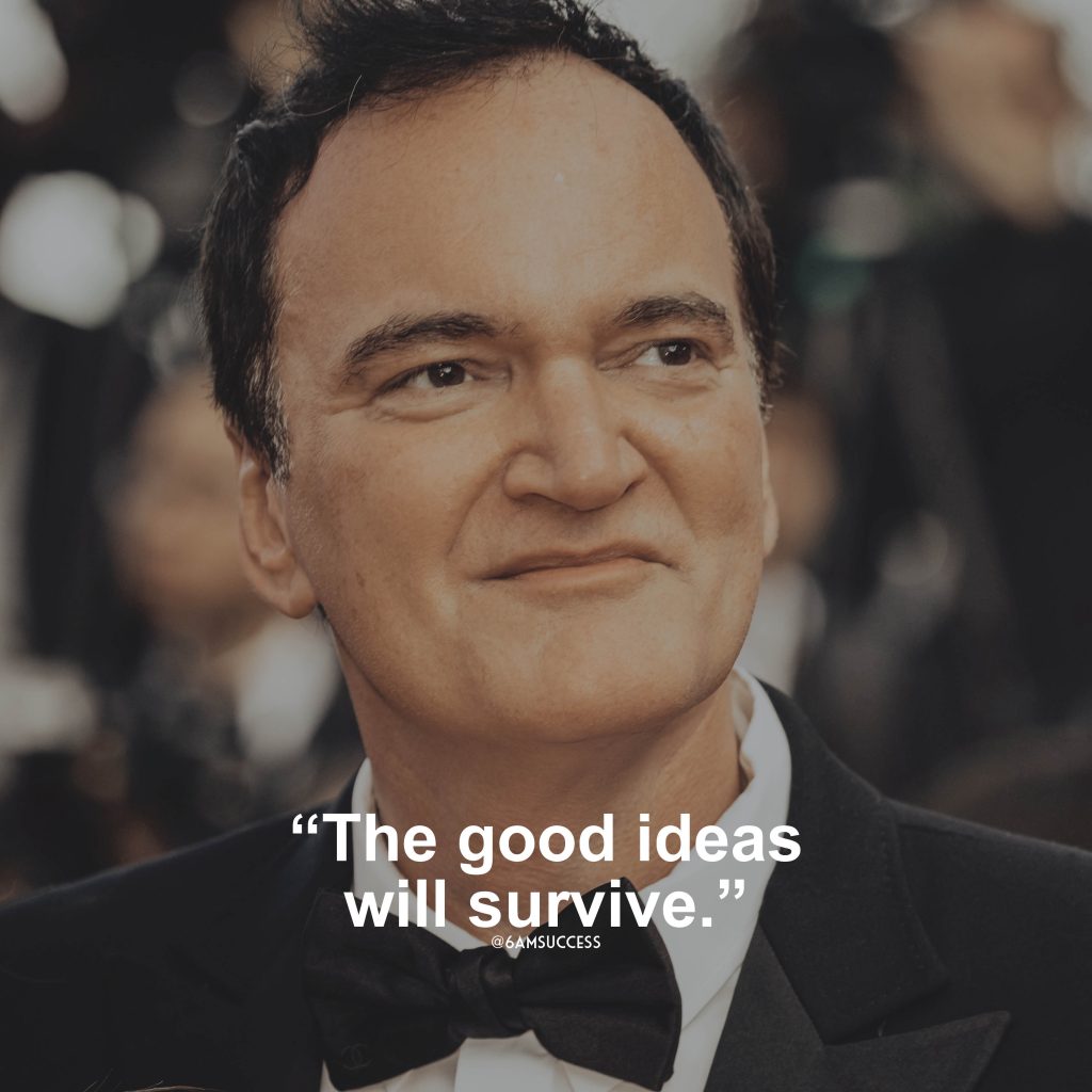 “The good ideas will survive.” – Quentin Tarantino