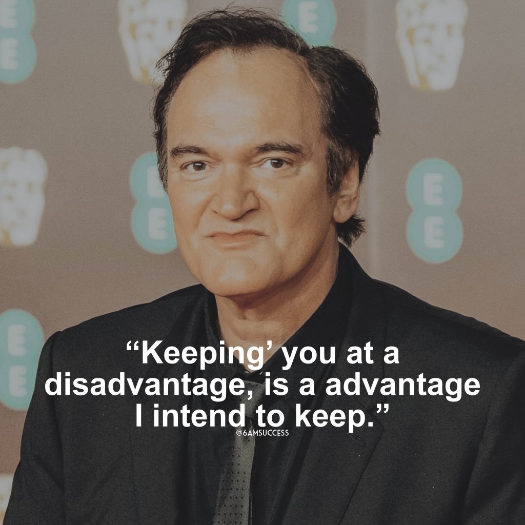 “Keeping you at a disadvantage, is a advantage I intend to keep.” – Quentin Tarantino