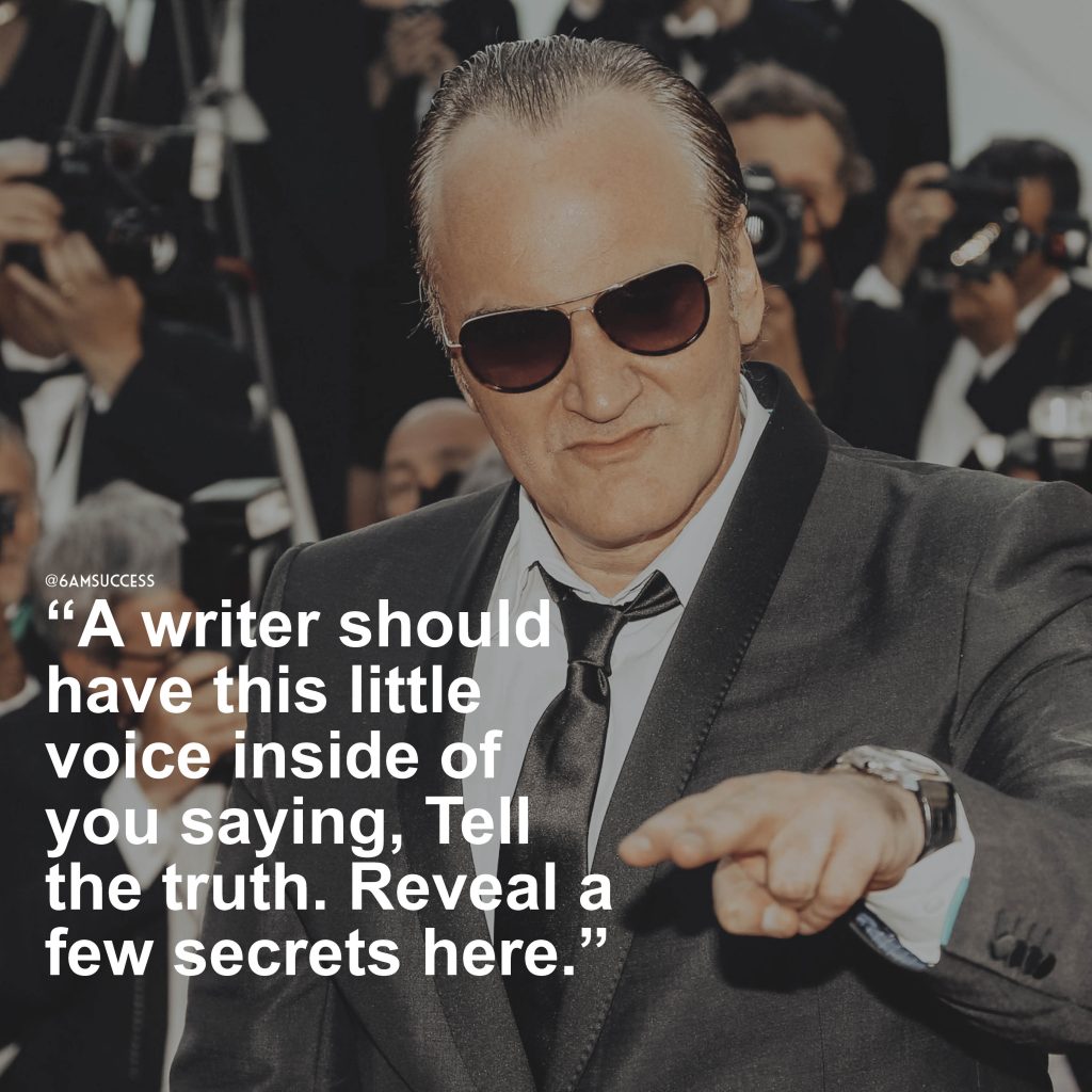 “A writer should have this little voice inside of you saying, Tell the truth. Reveal a few secrets here.” – Quentin Tarantino