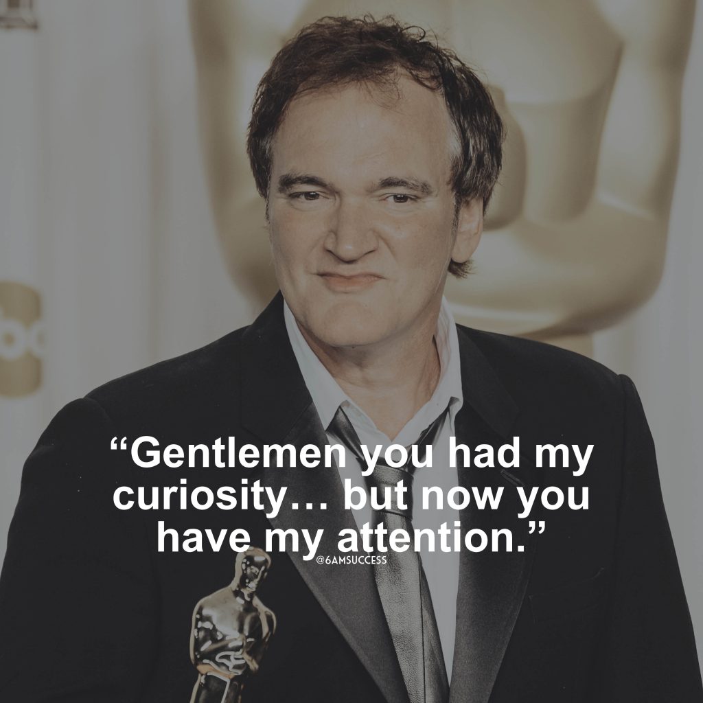 “Gentlemen you had my curiosity… but now you have my attention.” – Quentin Tarantino