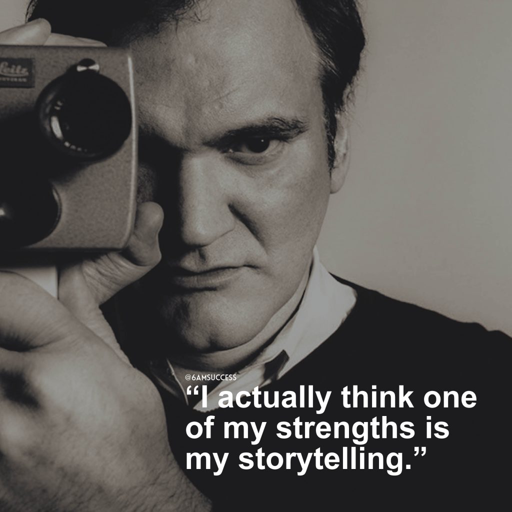 “I actually think one of my strengths is my storytelling.” – Quentin Tarantino