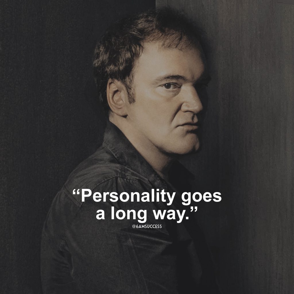 “Personality goes a long way.” – Quentin Tarantino