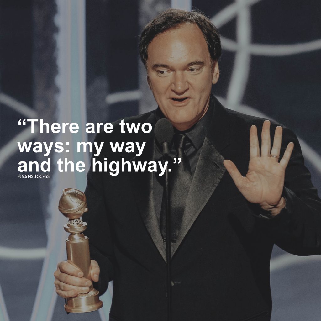 “There are two ways: my way and the highway.” – Quentin Tarantino
