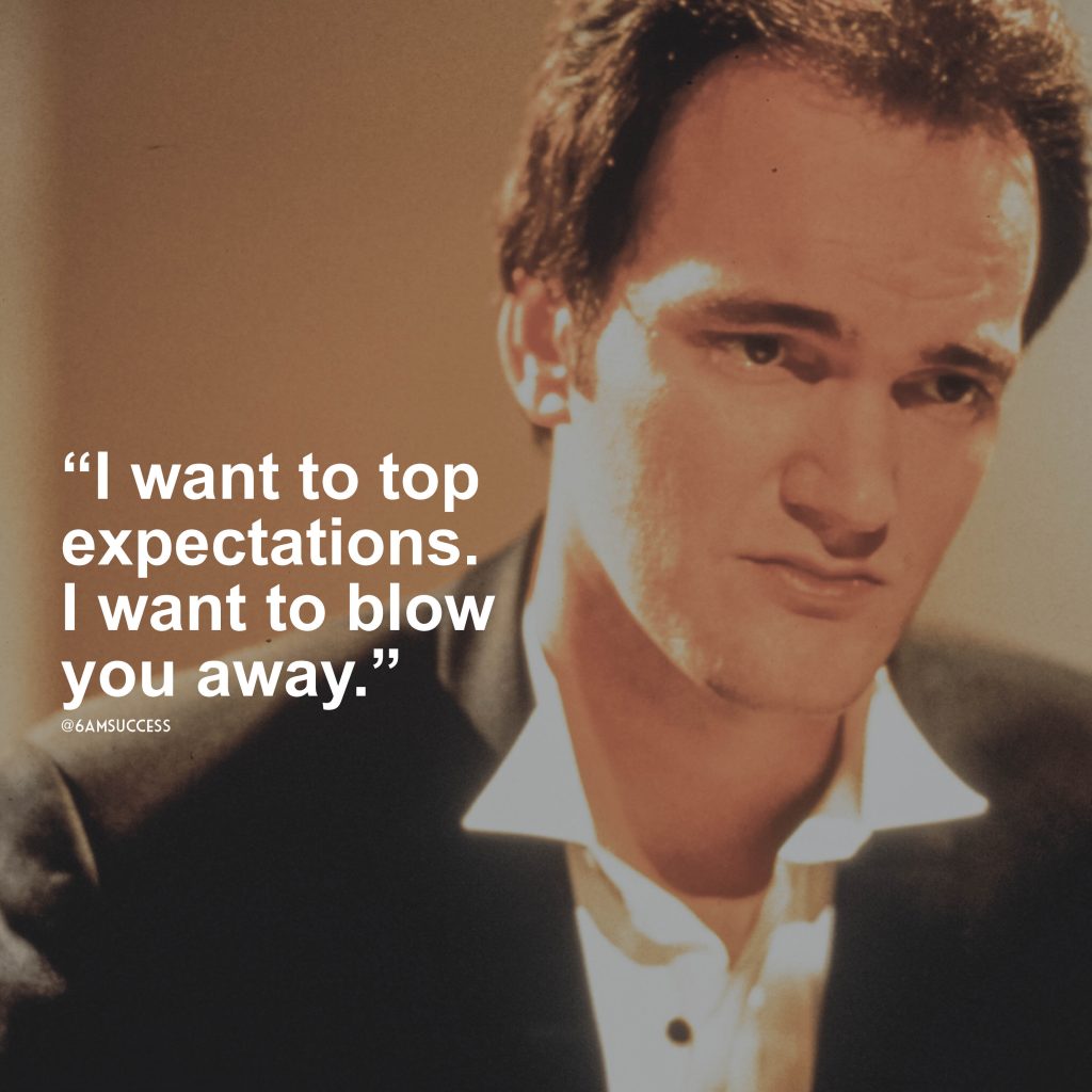 “I want to top expectations. I want to blow you away.” – Quentin Tarantino