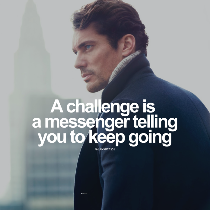 A challenge is a messenger telling you to keep going