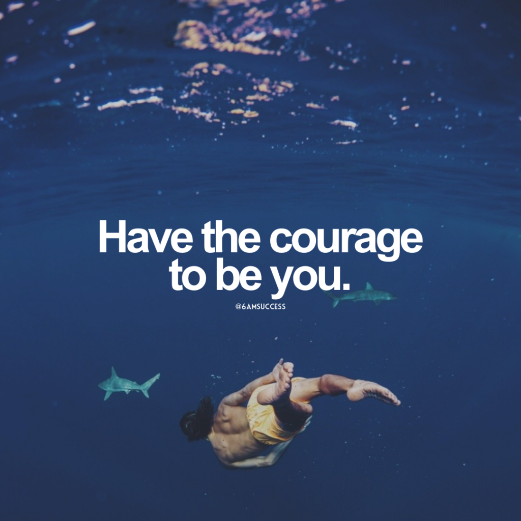 Have the courage to be you.