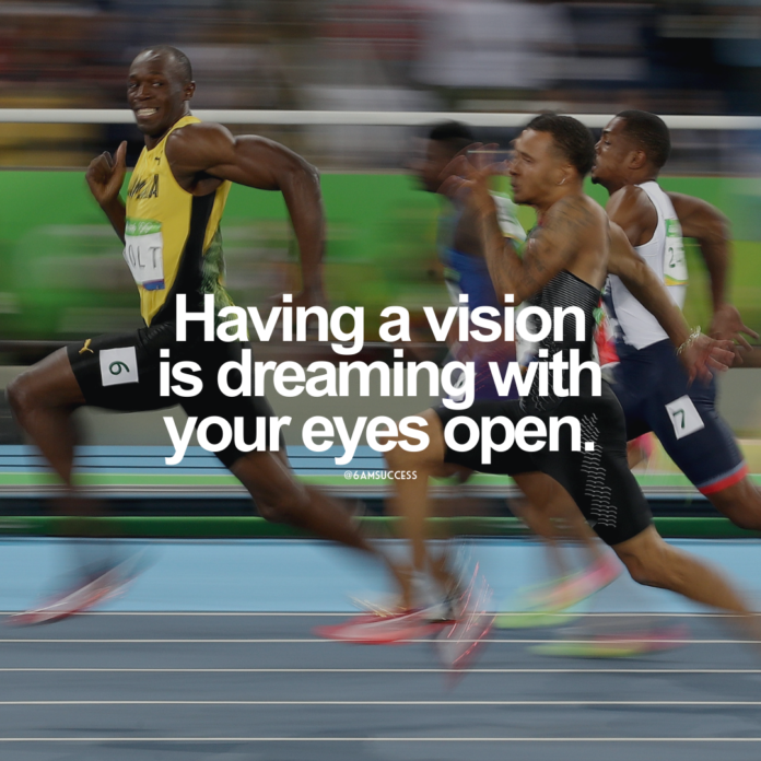 Having a vision is dreaming with your eyes open.