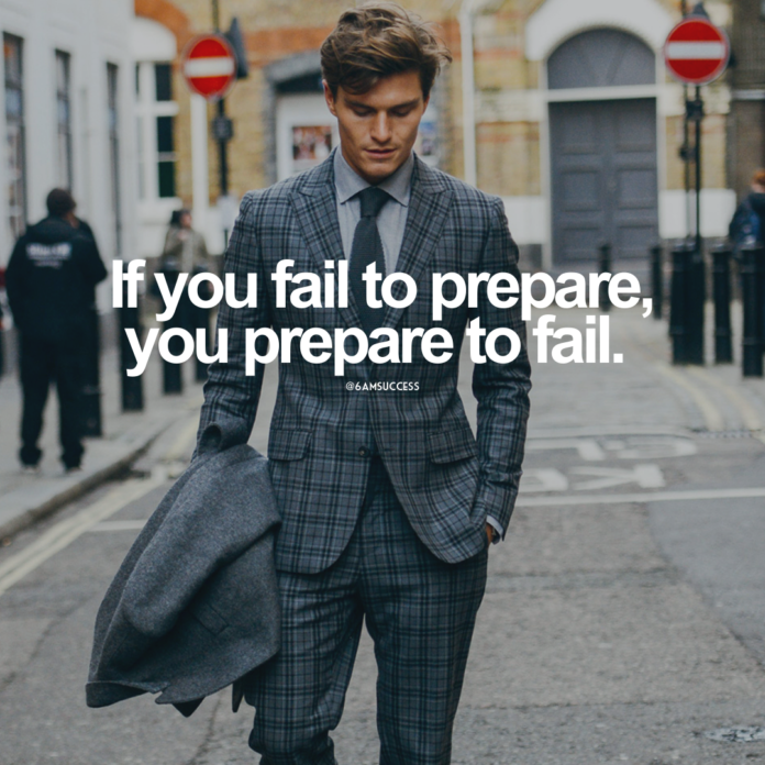 If you fail to prepare, you prepare to fail.