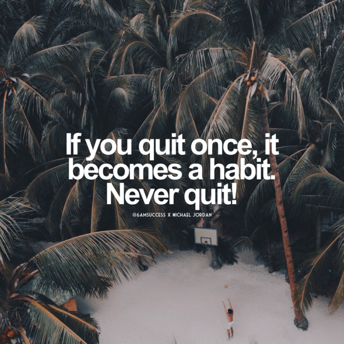 If you quit once, it becomes a habit. Never quit!