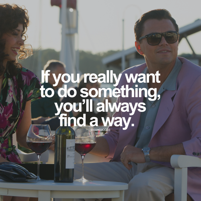 If you really want to do something, you'll always find a way.