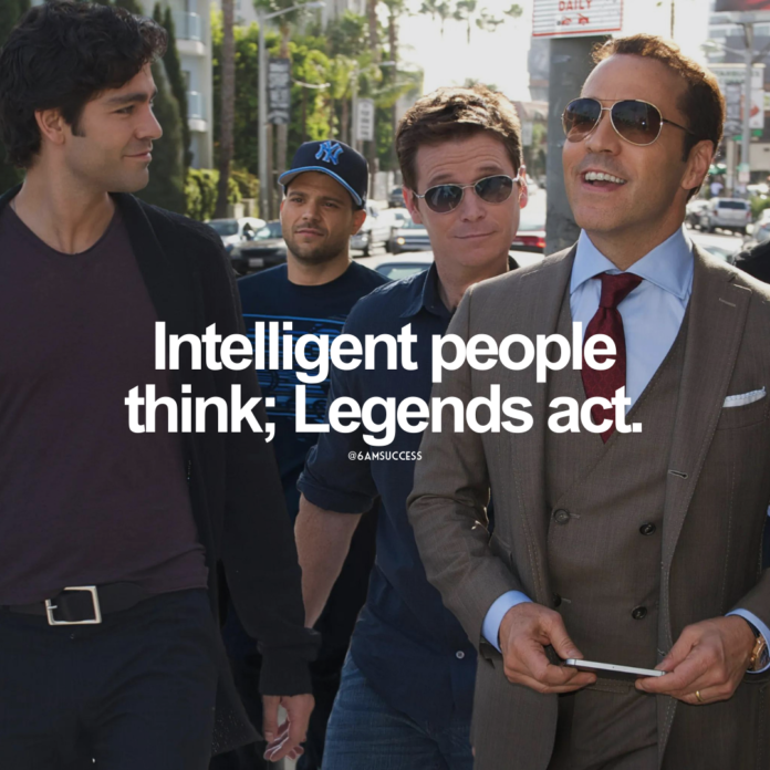 Intelligent people think; Legends act.