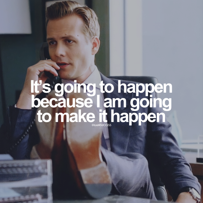 It's going to happen because I am going to make it happen