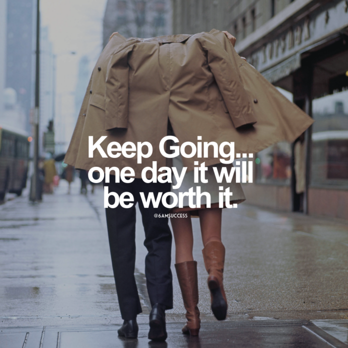 Keep Going... one day it will be worth it.