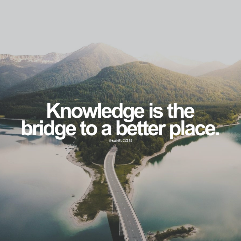 Knowledge is the bridge to a better place.