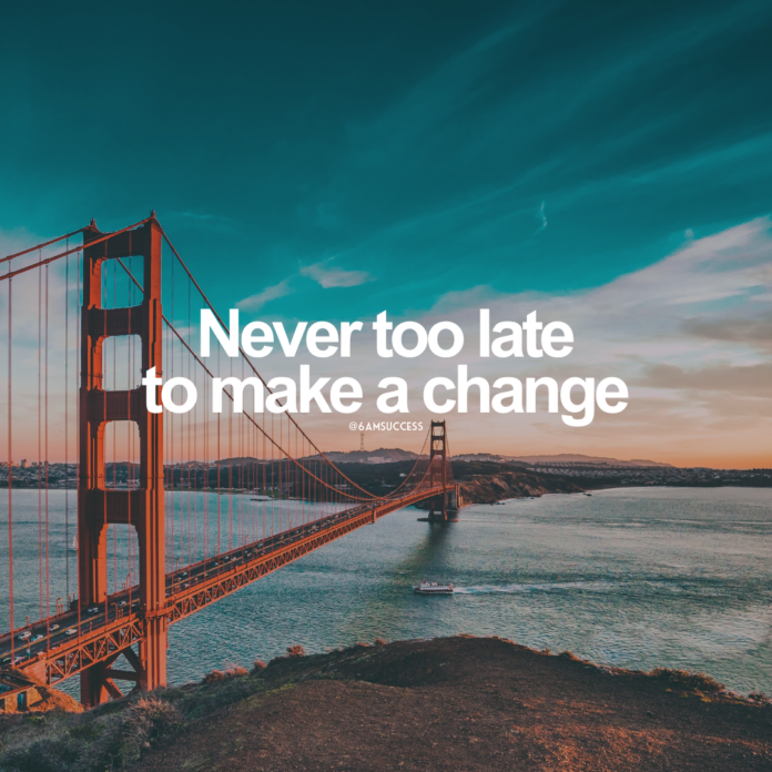 Never too late to make a change