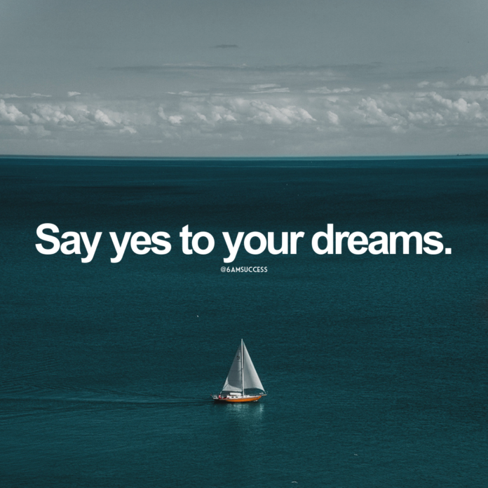 Say yes to your dreams.