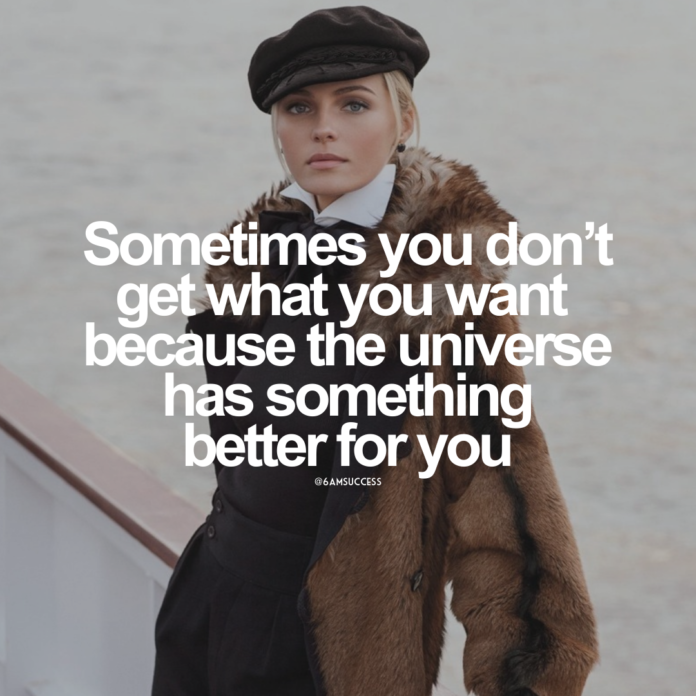 Sometimes you don't get what you want because the universe has something better for you