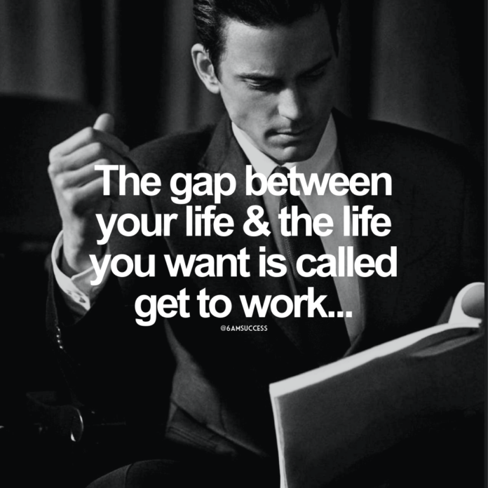 The gap between your life & the life you want is called get to work...