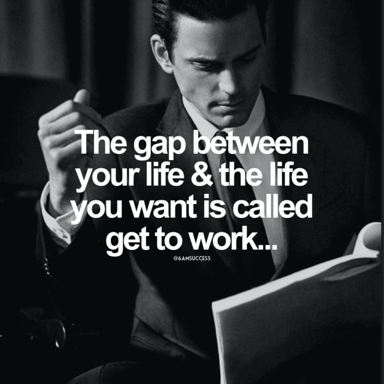 The gap between your life & the life you want is called get to work…