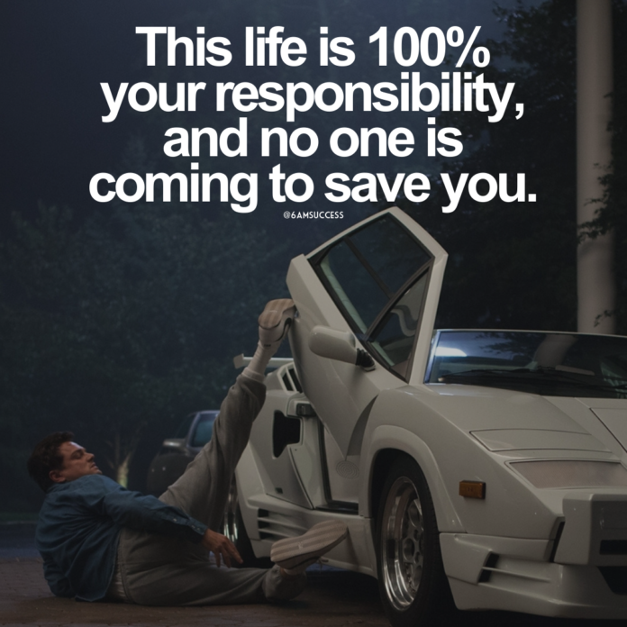 This life is 100% your responsibility, and no one is coming to save you.