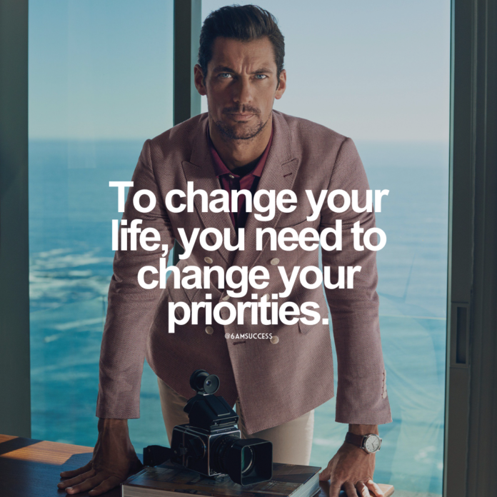 To change your life, you need to change your priorities.