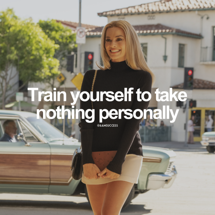 Train yourself to take nothing personally