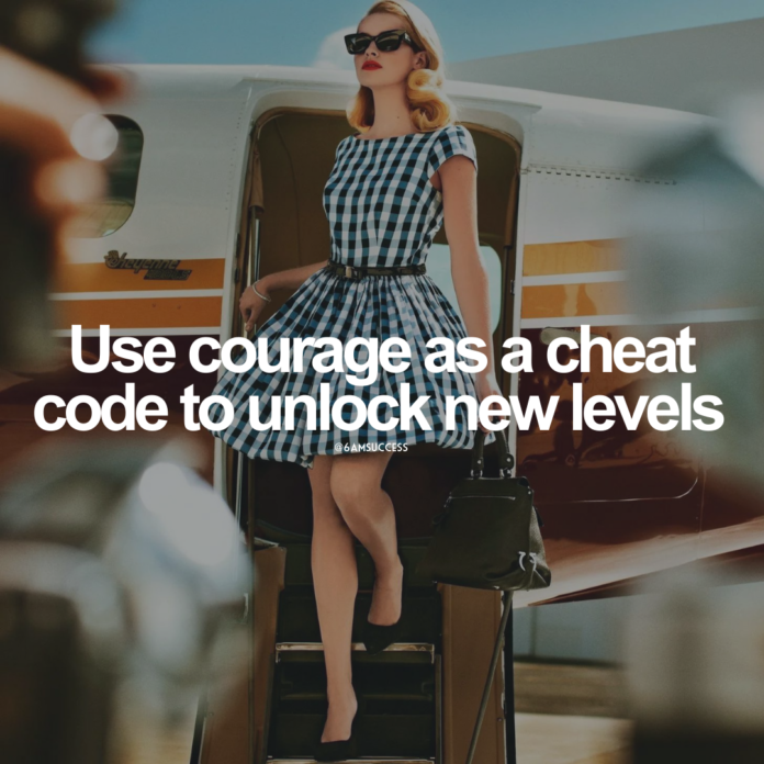 Use courage as a cheat code to unlock new levels