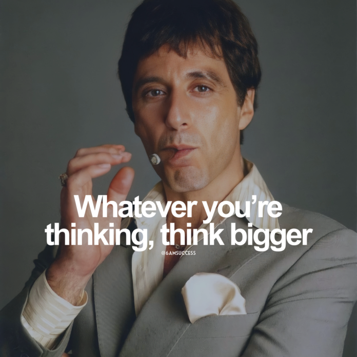 Whatever you're thinking, think bigger